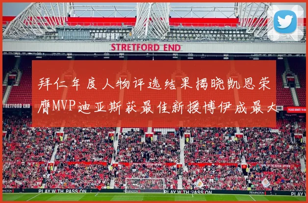 拜仁年度人物评选结果揭晓凯恩荣膺MVP迪亚斯获最佳新援博伊成最大失望者