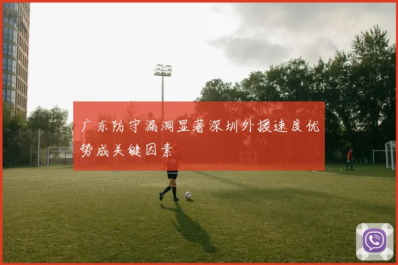广东防守漏洞显著深圳外援速度优势成关键因素