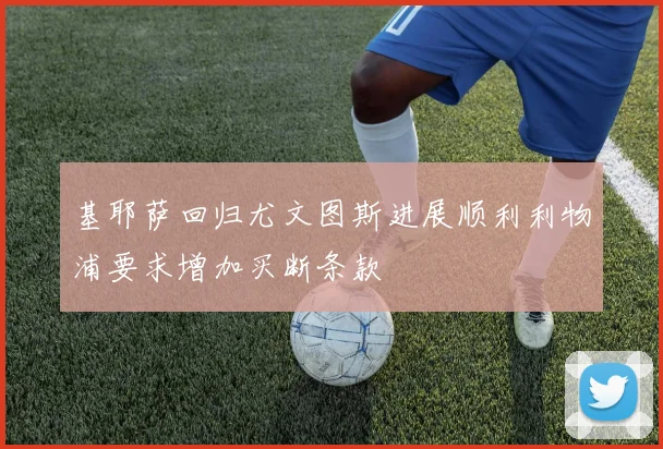 基耶萨回归尤文图斯进展顺利利物浦要求增加买断条款