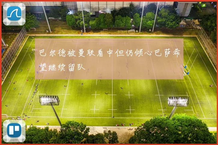 巴尔德被曼联看中但仍倾心巴萨希望继续留队