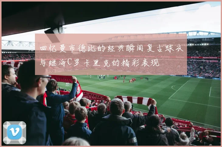 回忆曼市德比的经典瞬间复古球衣与继海C罗卡里克的精彩表现