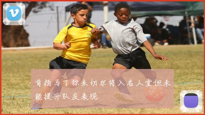 肯扬马丁称米切尔将入名人堂但未能提升队友表现