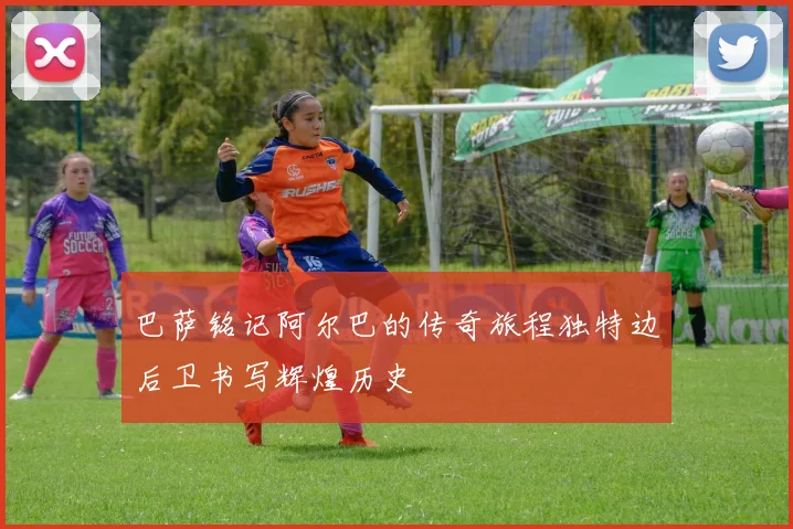 巴萨铭记阿尔巴的传奇旅程独特边后卫书写辉煌历史