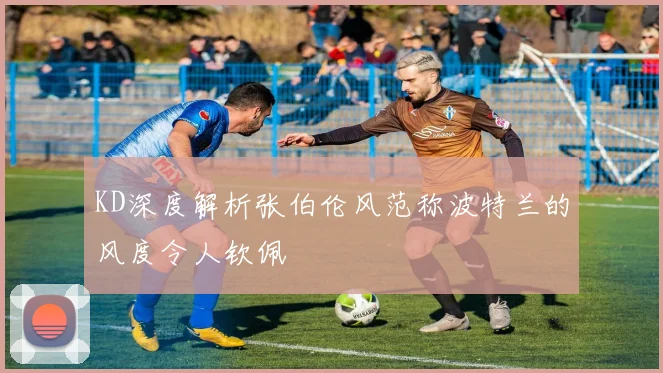 KD深度解析张伯伦风范称波特兰的风度令人钦佩