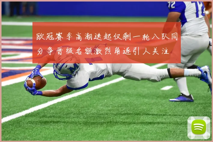 欧冠赛季高潮迭起仅剩一轮八队同分争晋级名额激烈角逐引人关注