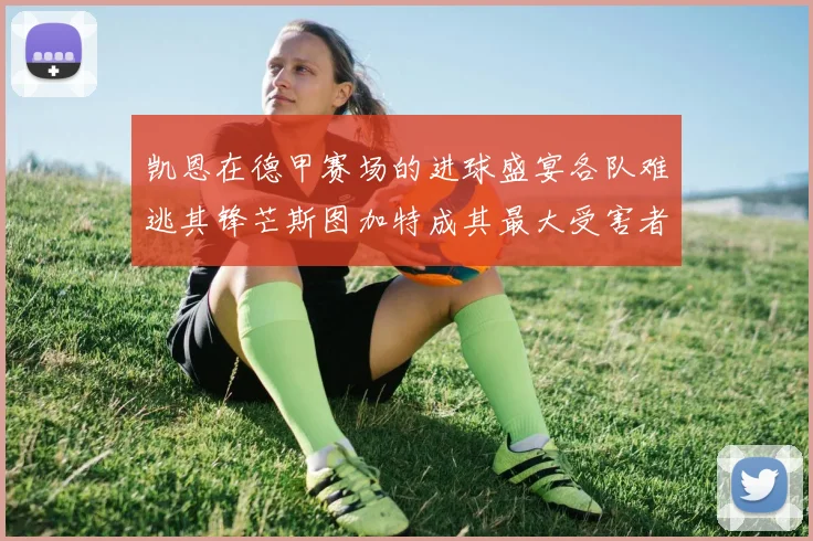 凯恩在德甲赛场的进球盛宴各队难逃其锋芒斯图加特成其最大受害者