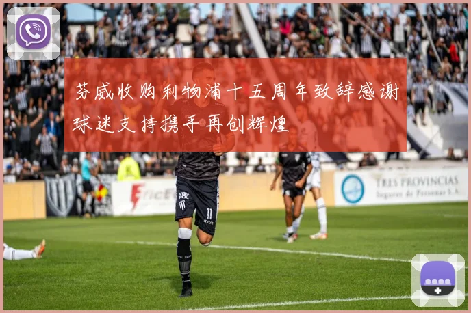芬威收购利物浦十五周年致辞感谢球迷支持携手再创辉煌