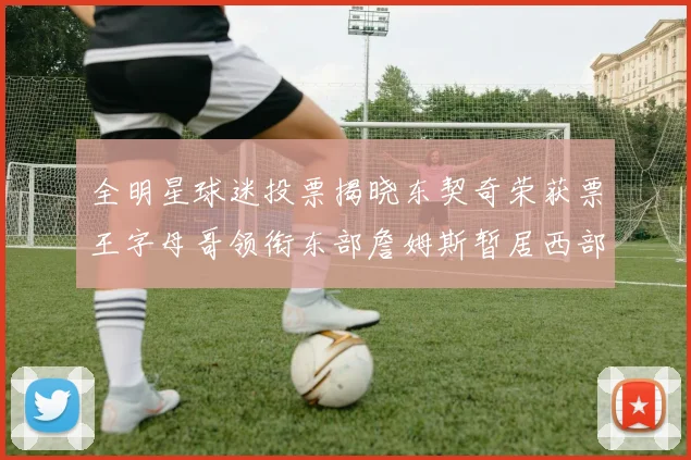 全明星球迷投票揭晓东契奇荣获票王字母哥领衔东部詹姆斯暂居西部第九