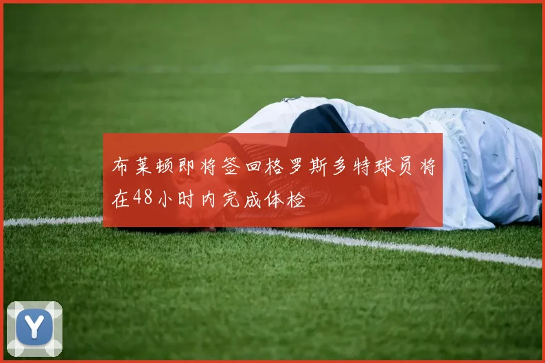 布莱顿即将签回格罗斯多特球员将在48小时内完成体检