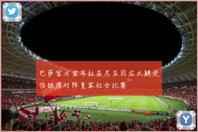 巴萨官方宣布拉菲尼亚因右大腿受伤缺席对阵皇家社会比赛