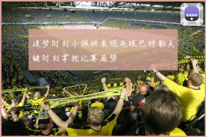 追梦时刻小佩顿表现亮眼巴特勒关键时刻掌控比赛局势
