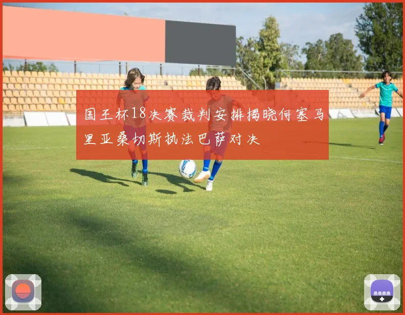 国王杯18决赛裁判安排揭晓何塞马里亚桑切斯执法巴萨对决