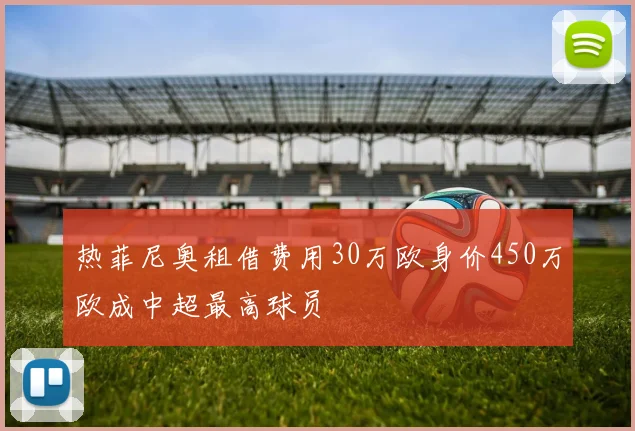 热菲尼奥租借费用30万欧身价450万欧成中超最高球员