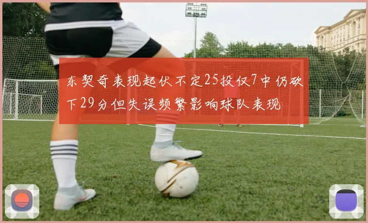 东契奇表现起伏不定25投仅7中仍砍下29分但失误频繁影响球队表现