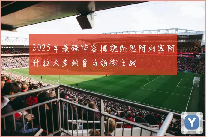 2025年最强阵容揭晓凯恩阿利塞阿什拉夫多纳鲁马领衔出战