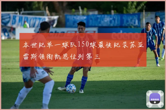 本世纪单一球队150球最快纪录苏亚雷斯领衔凯恩位列第三