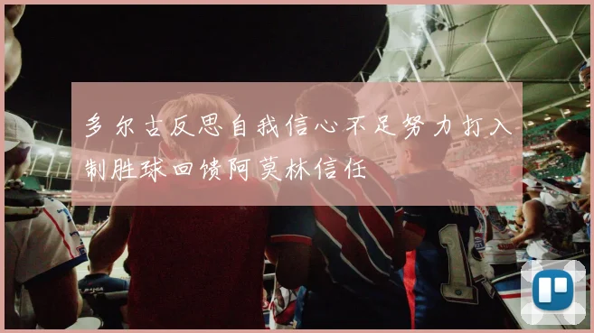 多尔古反思自我信心不足努力打入制胜球回馈阿莫林信任